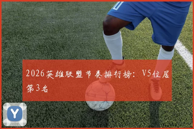 2026英雄联盟节奏排行榜：V5位居第3名